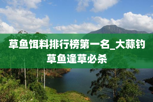 草魚(yú)餌料排行榜第一名_大蒜釣草魚(yú)逢草必殺-第1張圖片-姜太公愛(ài)釣魚(yú)