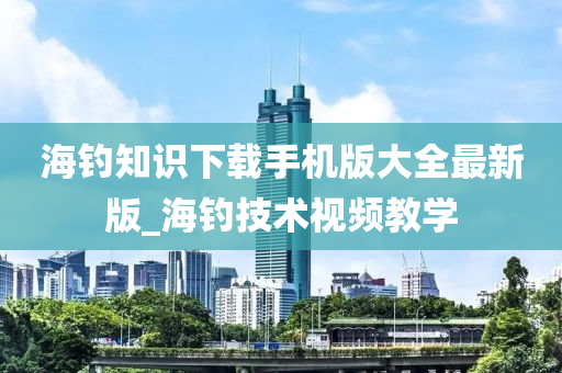 海釣知識下載手機版大全最新版_海釣技術視頻教學-第1張圖片-姜太公愛釣魚