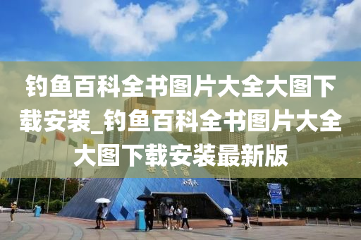 釣魚百科全書圖片大全大圖下載安裝_釣魚百科全書圖片大全大圖下載安裝最新版-第1張圖片-姜太公愛釣魚