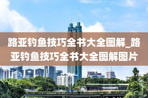 路亞釣魚技巧全書大全圖解_路亞釣魚技巧全書大全圖解圖片-第1張圖片-姜太公愛釣魚