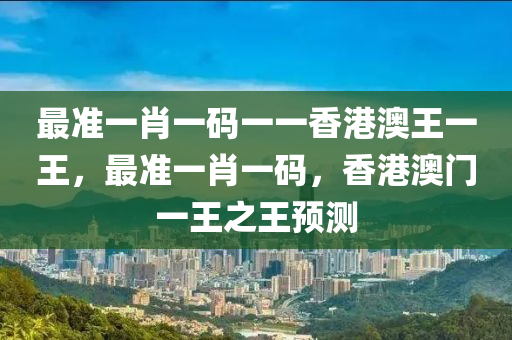 最準(zhǔn)一肖一碼一一香港澳王一王，最準(zhǔn)一肖一碼，香港澳門一王之王預(yù)測(cè)-第1張圖片-姜太公愛釣魚