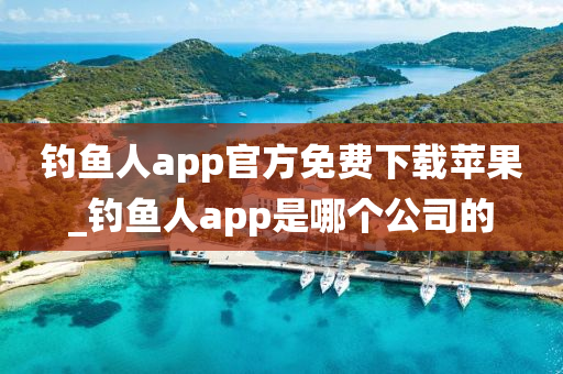 釣魚人app官方免費(fèi)下載蘋果_釣魚人app是哪個(gè)公司的-第1張圖片-姜太公愛釣魚