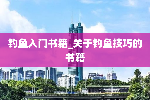 釣魚入門書籍_關(guān)于釣魚技巧的書籍-第1張圖片-姜太公愛釣魚