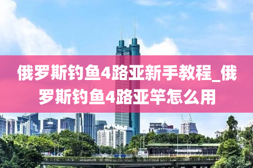 俄羅斯釣魚4路亞新手教程_俄羅斯釣魚4路亞竿怎么用-第1張圖片-姜太公愛釣魚