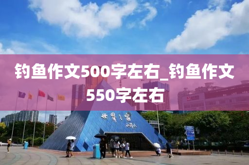 釣魚(yú)作文500字左右_釣魚(yú)作文550字左右-第1張圖片-姜太公愛(ài)釣魚(yú)