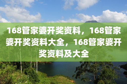 168管家婆開獎資料，168管家婆開獎資料大全，168管家婆開獎資料及大全