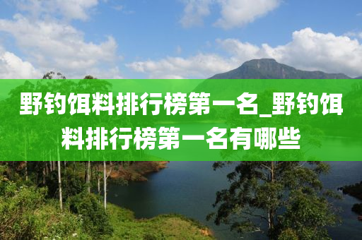 野釣餌料排行榜第一名_野釣餌料排行榜第一名有哪些-第1張圖片-姜太公愛(ài)釣魚(yú)