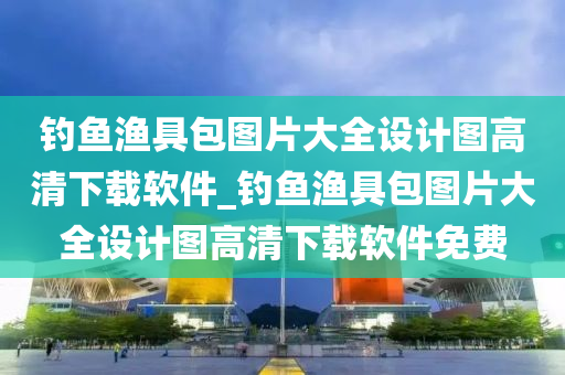 釣魚漁具包圖片大全設計圖高清下載軟件_釣魚漁具包圖片大全設計圖高清下載軟件免費-第1張圖片-姜太公愛釣魚