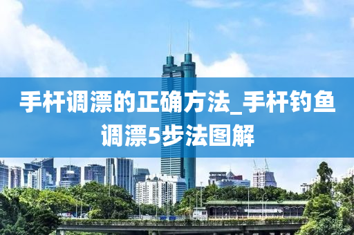 手桿調(diào)漂的正確方法_手桿釣魚(yú)調(diào)漂5步法圖解-第1張圖片-姜太公愛(ài)釣魚(yú)