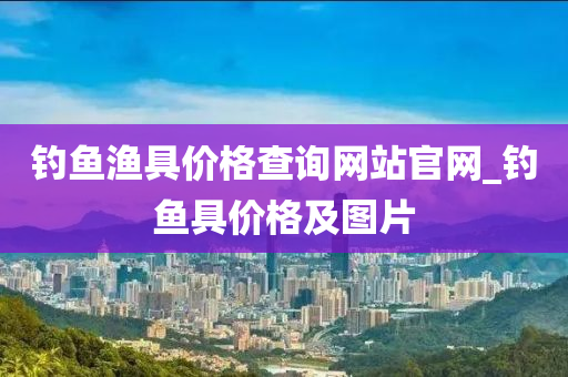 釣魚漁具價格查詢網(wǎng)站官網(wǎng)_釣魚具價格及圖片-第1張圖片-姜太公愛釣魚