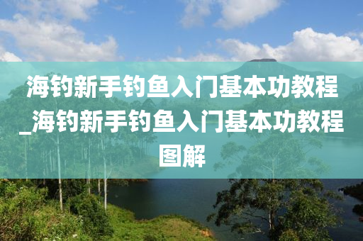 海釣新手釣魚入門基本功教程_海釣新手釣魚入門基本功教程圖解-第1張圖片-姜太公愛(ài)釣魚