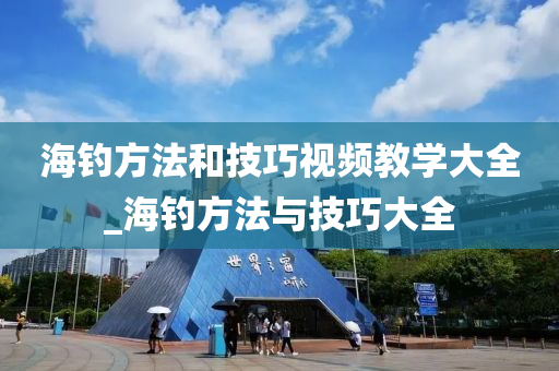 海釣方法和技巧視頻教學(xué)大全_海釣方法與技巧大全-第1張圖片-姜太公愛(ài)釣魚(yú)