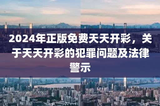 2024年正版免費(fèi)天天開(kāi)彩，關(guān)于天天開(kāi)彩的犯罪問(wèn)題及法律警示-第1張圖片-姜太公愛(ài)釣魚(yú)