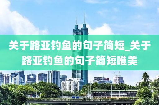 關(guān)于路亞釣魚的句子簡短_關(guān)于路亞釣魚的句子簡短唯美-第1張圖片-姜太公愛釣魚