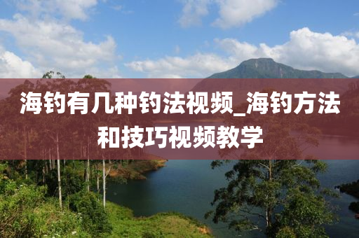 海釣有幾種釣法視頻_海釣方法和技巧視頻教學(xué)-第1張圖片-姜太公愛釣魚