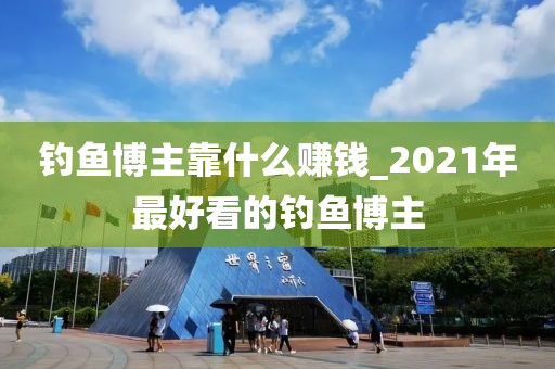 釣魚博主靠什么賺錢_2021年最好看的釣魚博主-第1張圖片-姜太公愛釣魚