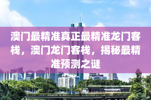 澳門最精準真正最精準龍門客棧，澳門龍門客棧，揭秘最精準預(yù)測之謎-第1張圖片-姜太公愛釣魚