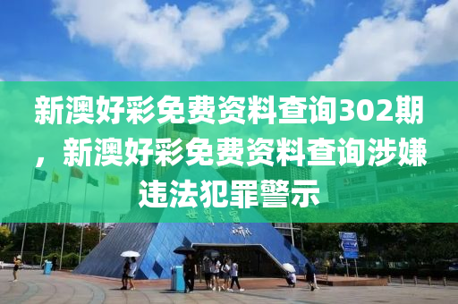 新澳好彩免費資料查詢302期，新澳好彩免費資料查詢涉嫌違法犯罪警示-第1張圖片-姜太公愛釣魚