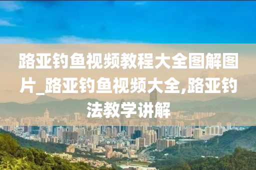 路亞釣魚視頻教程大全圖解圖片_路亞釣魚視頻大全,路亞釣法教學(xué)講解-第1張圖片-姜太公愛釣魚