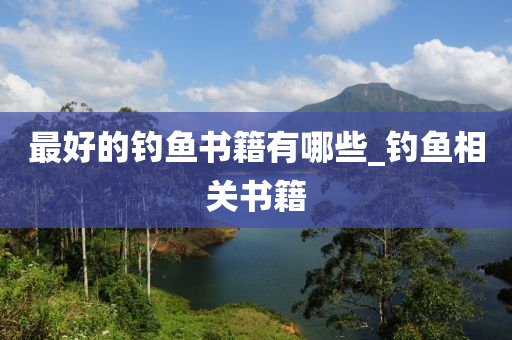 最好的釣魚(yú)書(shū)籍有哪些_釣魚(yú)相關(guān)書(shū)籍-第1張圖片-姜太公愛(ài)釣魚(yú)