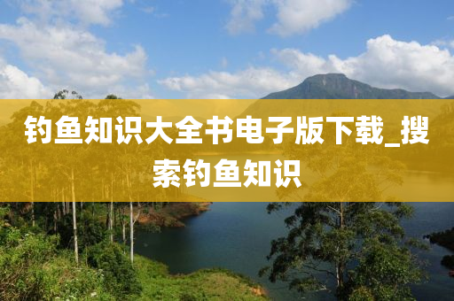 釣魚知識大全書電子版下載_搜索釣魚知識-第1張圖片-姜太公愛釣魚