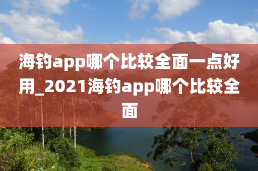 海釣app哪個比較全面一點好用_2021海釣app哪個比較全面-第1張圖片-姜太公愛釣魚