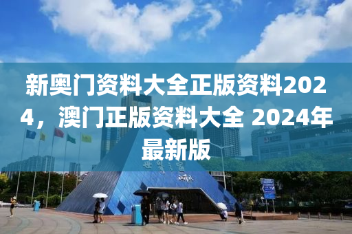 新奧門資料大全正版資料2024，澳門正版資料大全 2024年最新版-第1張圖片-姜太公愛釣魚