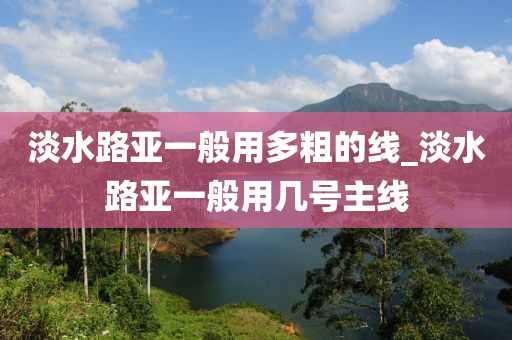 淡水路亞一般用多粗的線_淡水路亞一般用幾號主線-第1張圖片-姜太公愛釣魚