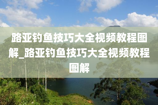 路亞釣魚技巧大全視頻教程圖解_路亞釣魚技巧大全視頻教程圖解-第1張圖片-姜太公愛釣魚