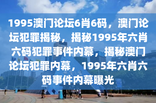 1995澳門論壇6肖6碼，澳門論壇犯罪揭秘，揭秘1995年六肖六碼犯罪事件內(nèi)幕，揭秘澳門論壇犯罪內(nèi)幕，1995年六肖六碼事件內(nèi)幕曝光-第1張圖片-姜太公愛釣魚