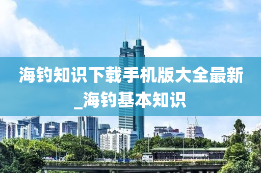 海釣知識(shí)下載手機(jī)版大全最新_海釣基本知識(shí)-第1張圖片-姜太公愛(ài)釣魚(yú)