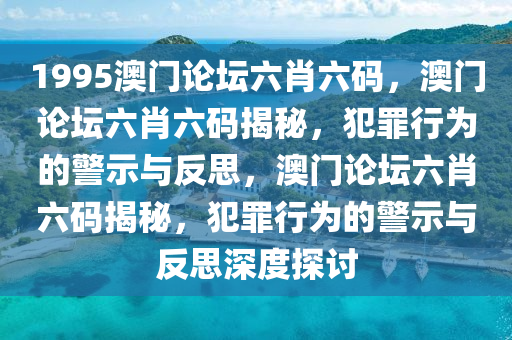 1995澳門論壇六肖六碼，澳門論壇六肖六碼揭秘，犯罪行為的警示與反思，澳門論壇六肖六碼揭秘，犯罪行為的警示與反思深度探討-第1張圖片-姜太公愛釣魚