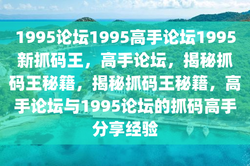 1995論壇1995高手論壇1995新抓碼王，高手論壇，揭秘抓碼王秘籍，揭秘抓碼王秘籍，高手論壇與1995論壇的抓碼高手分享經驗