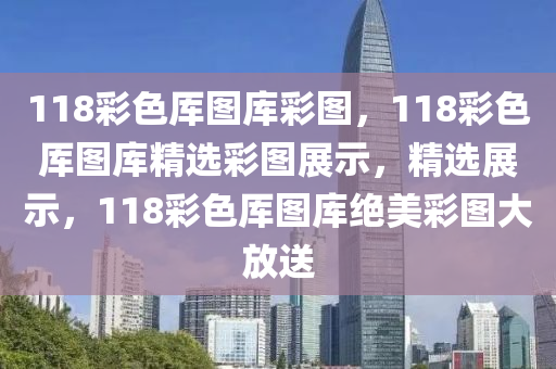 118彩色厙圖庫彩圖，118彩色厙圖庫精選彩圖展示，精選展示，118彩色厙圖庫絕美彩圖大放送