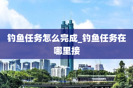 釣魚任務(wù)怎么完成_釣魚任務(wù)在哪里接-第1張圖片-姜太公愛釣魚