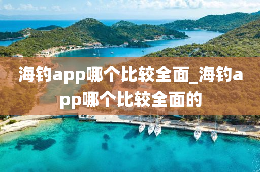 海釣app哪個(gè)比較全面_海釣app哪個(gè)比較全面的-第1張圖片-姜太公愛(ài)釣魚(yú)