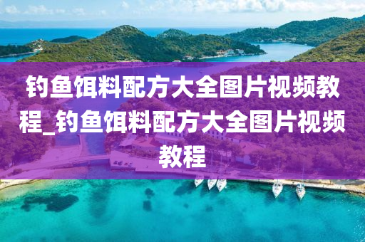 釣魚餌料配方大全圖片視頻教程_釣魚餌料配方大全圖片視頻教程-第1張圖片-姜太公愛釣魚