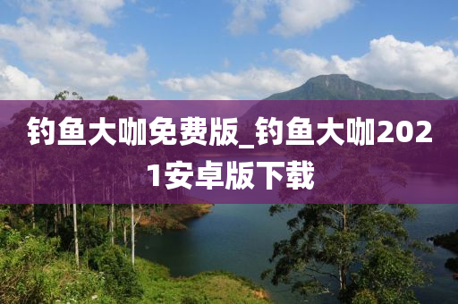 釣魚大咖免費(fèi)版_釣魚大咖2021安卓版下載-第1張圖片-姜太公愛釣魚