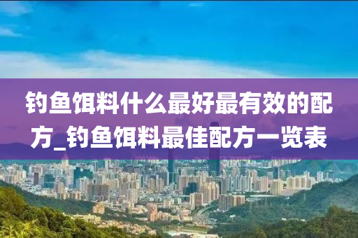 釣魚餌料什么最好最有效的配方_釣魚餌料最佳配方一覽表-第1張圖片-姜太公愛釣魚