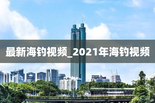 最新海釣視頻_2021年海釣視頻-第1張圖片-姜太公愛釣魚