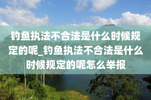 釣魚執(zhí)法不合法是什么時候規(guī)定的呢_釣魚執(zhí)法不合法是什么時候規(guī)定的呢怎么舉報-第1張圖片-姜太公愛釣魚