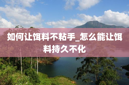 如何讓餌料不粘手_怎么能讓餌料持久不化-第1張圖片-姜太公愛釣魚