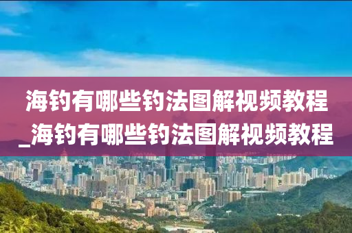 海釣有哪些釣法圖解視頻教程_海釣有哪些釣法圖解視頻教程-第1張圖片-姜太公愛(ài)釣魚(yú)