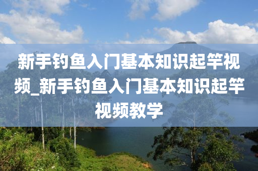 新手釣魚入門基本知識(shí)起竿視頻_新手釣魚入門基本知識(shí)起竿視頻教學(xué)-第1張圖片-姜太公愛釣魚