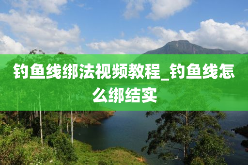 釣魚線綁法視頻教程_釣魚線怎么綁結(jié)實-第1張圖片-姜太公愛釣魚