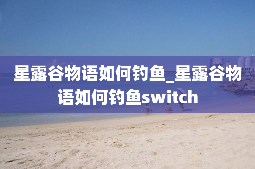 星露谷物語如何釣魚_星露谷物語如何釣魚switch-第1張圖片-姜太公愛釣魚