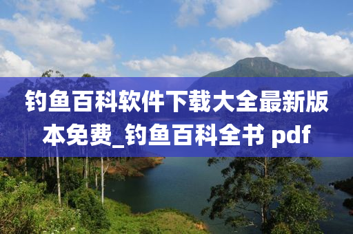 釣魚(yú)百科軟件下載大全最新版本免費(fèi)_釣魚(yú)百科全書(shū) pdf-第1張圖片-姜太公愛(ài)釣魚(yú)