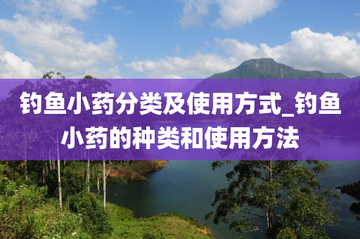 釣魚小藥分類及使用方式_釣魚小藥的種類和使用方法-第1張圖片-姜太公愛釣魚