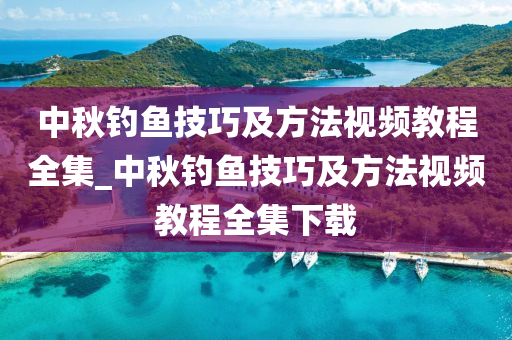 中秋釣魚技巧及方法視頻教程全集_中秋釣魚技巧及方法視頻教程全集下載-第1張圖片-姜太公愛釣魚