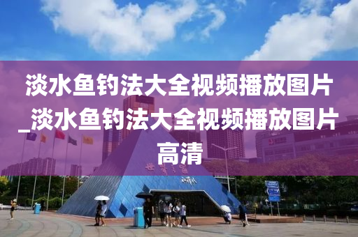 淡水魚釣法大全視頻播放圖片_淡水魚釣法大全視頻播放圖片高清-第1張圖片-姜太公愛釣魚